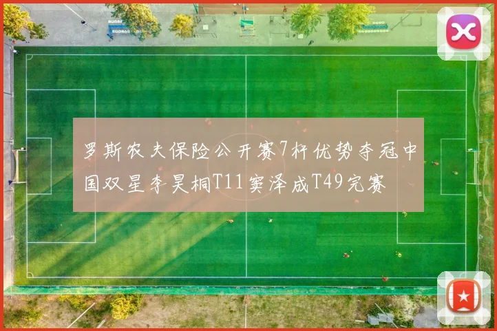 罗斯农夫保险公开赛7杆优势夺冠中国双星李昊桐T11窦泽成T49完赛